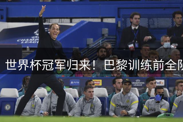 世界杯冠军归来！巴黎训练前全队列队鼓掌欢迎法比安·鲁伊斯