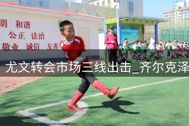 尤文转会市场三线出击 齐尔克泽交易方案浮出水面