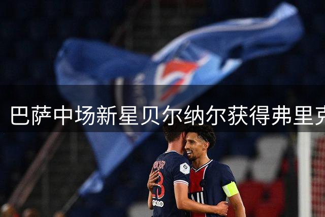 巴萨中场新星贝尔纳尔获得弗里克的青睐