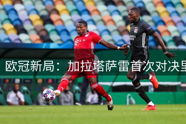 欧冠新局：加拉塔萨雷首次对决里尔，后者曾6战土超不败