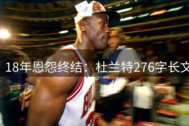 18年恩怨终结：杜兰特276字长文致敬威少，揭密球场内外的真实他