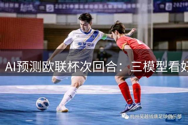 AI预测欧联杯次回合：三模型看好特拉布宗客场翻盘
